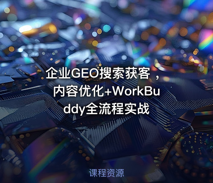 企业GEO搜索获客 ，内容优化+WorkBuddy全流程实战