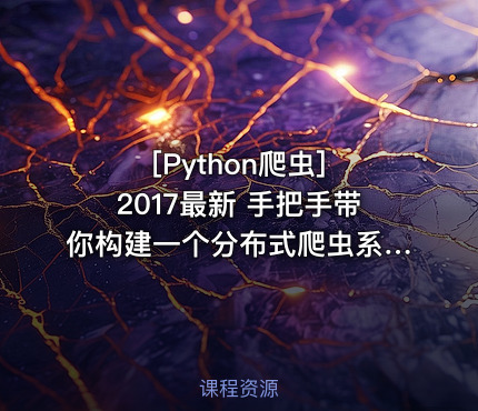 2017最新 手把手带你构建一个分布式爬虫系统实战 视频+课件