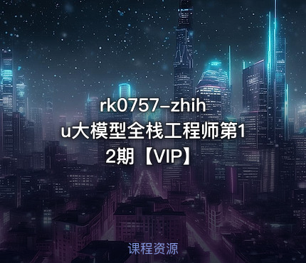 zhihu大模型全栈工程师第12期【VIP】