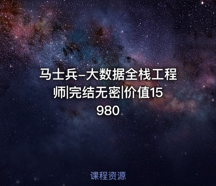 马士兵-大数据全栈工程师|完结无密|价值15980