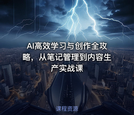 AI高效学习与创作全攻略，从笔记管理到内容生产实战课