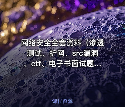 网络安全全套资料（渗透测试、护网、src漏洞、ctf、电子书面试题）[非视频,是资料]