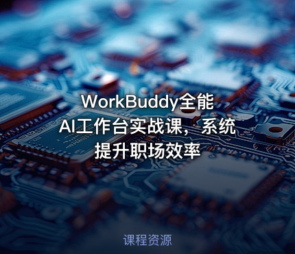 WorkBuddy全能AI工作台实战课，系统提升职场效率