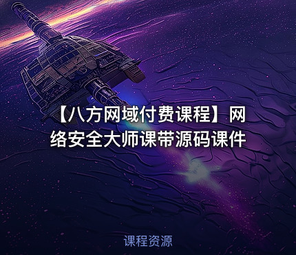 【八方网域付费课程】网络安全大师课带源码课件