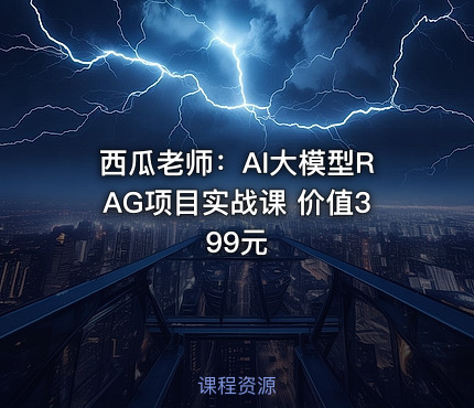 西瓜老师：AI大模型RAG项目实战课 价值399元