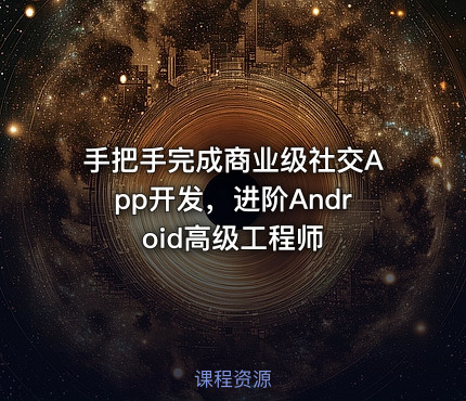 手把手完成商业级社交App开发，进阶Android高级工程师