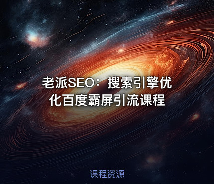老派SEO：搜索引擎优化百度霸屏引流课程