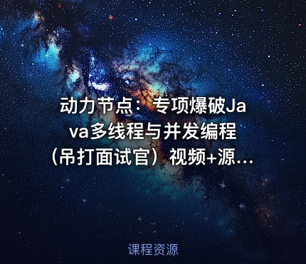 动力节点：专项爆破Java多线程与并发编程 (吊打面试官）视频+源码