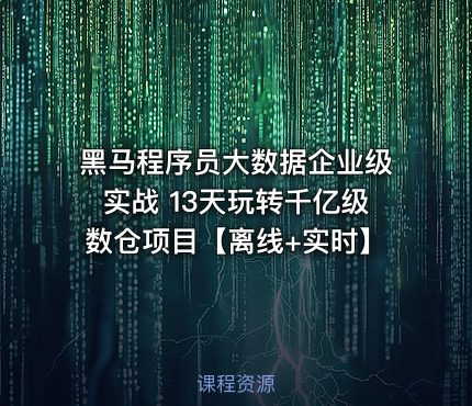 黑马程序员大数据企业级实战 13天玩转千亿级数仓项目【离线+实时】