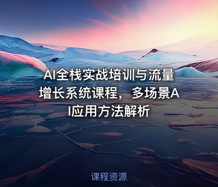 AI全栈实战培训与流量增长系统课程，多场景AI应用方法解析
