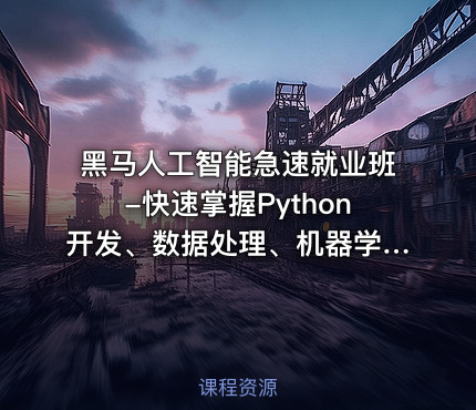 黑马人工智能急速就业班-快速掌握Python开发、数据处理、机器学习、深度学习及NLP等前沿技术