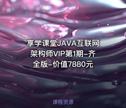 享学课堂JAVA互联网架构师VIP第1期-齐全版-