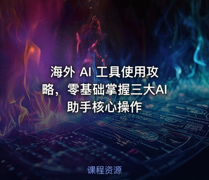 海外 AI 工具使用攻略，零基础掌握三大AI助手核心操作
