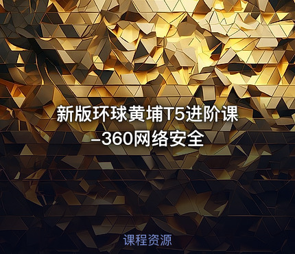 新版环球黄埔T5进阶课-360网络安全