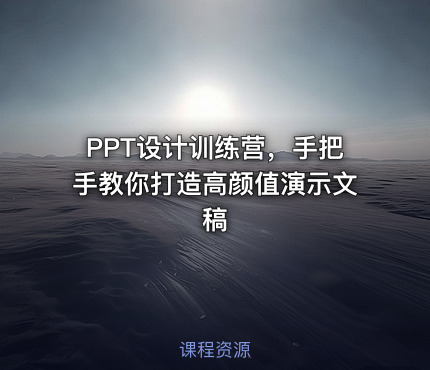 PPT设计训练营，手把手教你打造高颜值演示文稿