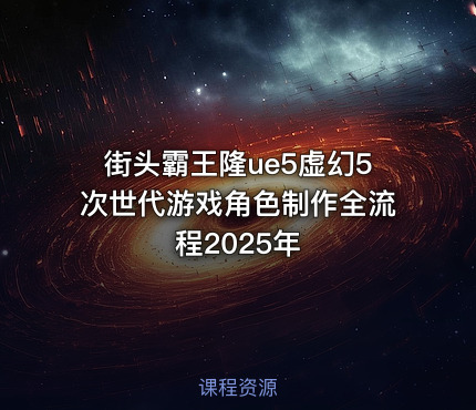 街头霸王隆ue5虚幻5次世代游戏角色制作全流程2025年