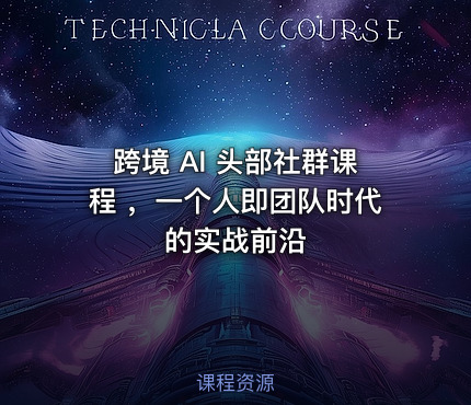 跨境 AI 头部社群课程 ，一个人即团队时代的实战前沿