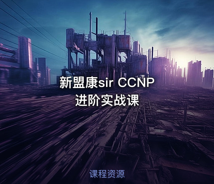 新盟康sir CCNP进阶实战课