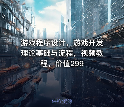 游戏程序设计，游戏开发理论基础与流程，视频教程，价值299