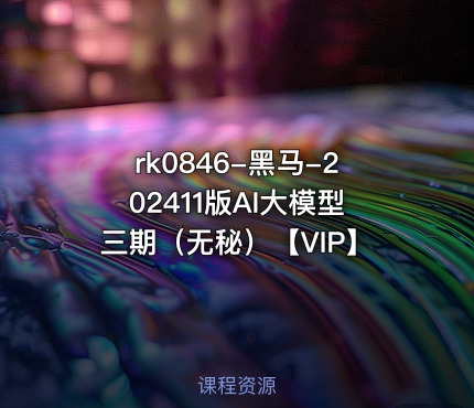 黑马-202411版AI大模型三期（无秘）【VIP】