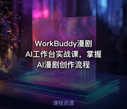 WorkBuddy漫剧AI工作台实战课，掌握AI漫剧创作流程