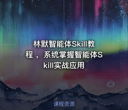 林默智能体Skill教程 ，系统掌握智能体Skill实战应用