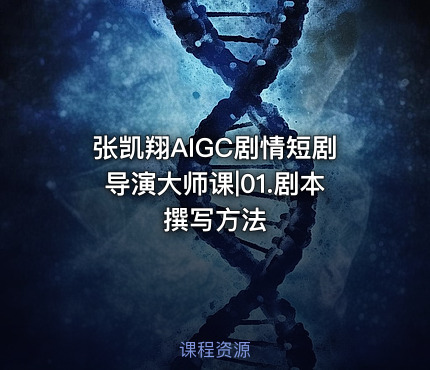 张凯翔AIGC剧情短剧导演大师课|01.剧本撰写方法