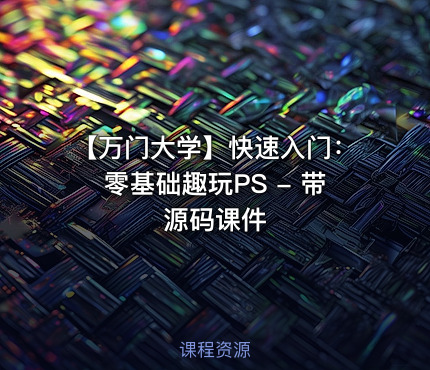 【万门大学】快速入门：零基础趣玩PS - 带源码课件