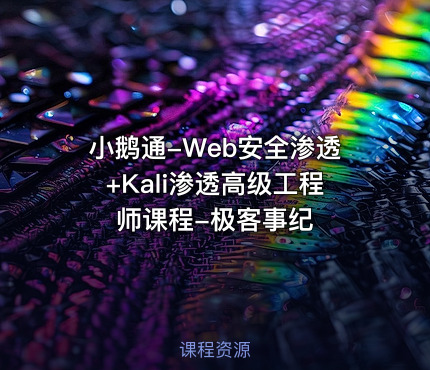 小鹅通-Web安全渗透+Kali渗透高级工程师课程-极客事纪