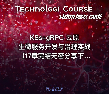 K8s+gRPC 云原生微服务开发与治理实战（17章完结无密分享下载）