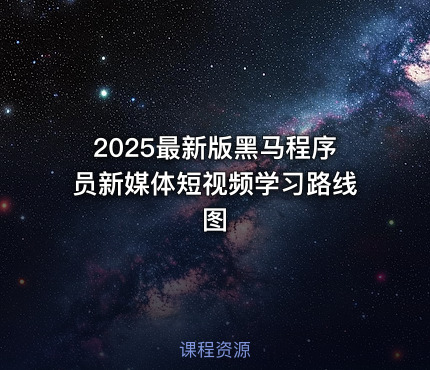 2025最新版黑马程序员新媒体短视频学习路线图