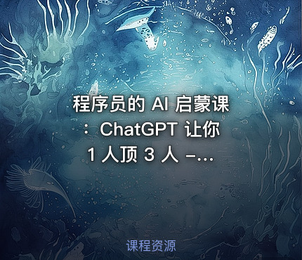 程序员的 AI 启蒙课：ChatGPT 让你 1 人顶 3 人 - 带源码课件