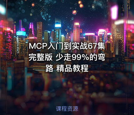 MCP入门到实战67集完整版 少走99%的弯路 精品教程