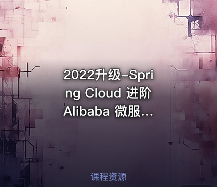 2022升级-Spring Cloud 进阶 Alibaba 微服务体系自媒体实战