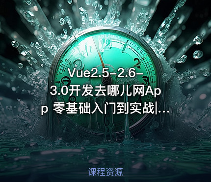 Vue2.5-2.6-3.0开发去哪儿网App 零基础入门到实战|完结无秘|最新版