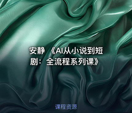 安静 《AI从小说到短剧：全流程系列课》