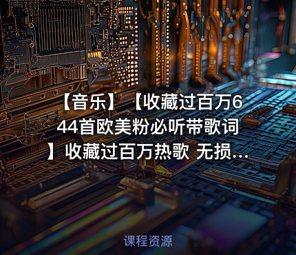 【音乐】【收藏过百万644首欧美粉必听带歌词】收藏过百万热歌 无损音质