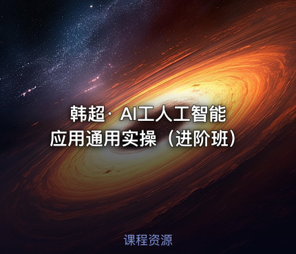 韩超· AI工人工智能应用通用实操（进阶班）