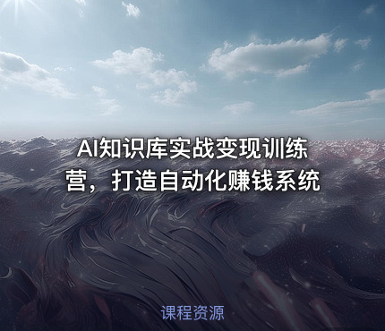 AI知识库实战变现训练营，打造自动化赚钱系统