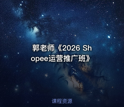 郭老师《2026 Shopee运营推广班》