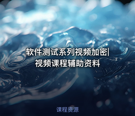 软件测试系列视频加密|视频课程辅助资料
