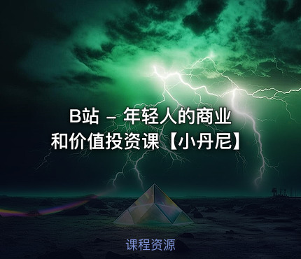 B站 - 年轻人的商业和价值投资课【小丹尼】