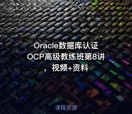 Oracle数据库认证OCP高级教练班第8讲，视频+资料