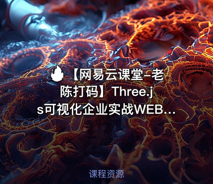 🔥 【网易云课堂-老陈打码】Three.js可视化企业实战WEBGL课程