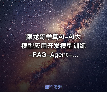跟龙哥学真AI-AI大模型应用开发​模型训练-RAG-Agent-AI项目实战-行业落地课程
