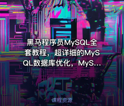 黑马程序员MySQL全套教程，超详细的MySQL数据库优化，MySQL面试热点必考问题
