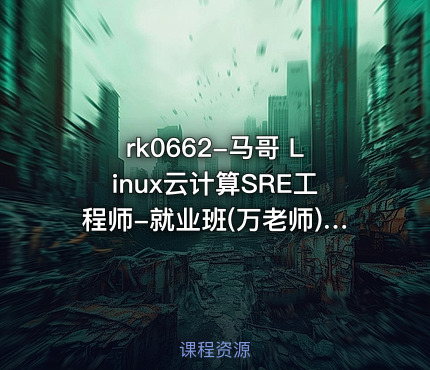 马哥 Linux云计算SRE工程师-就业班(万老师)【VIP】