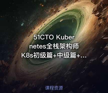 51CTO Kubernetes全栈架构师 K8s初级篇+中级篇+高级篇+架构篇