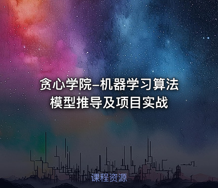 贪心学院-机器学习算法模型推导及项目实战