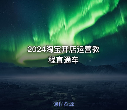 2024淘宝开店运营教程直通车